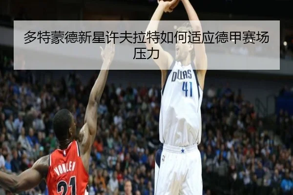 多特蒙德新星许夫拉特如何适应德甲赛场压力